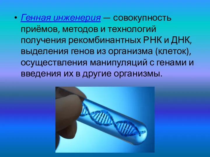 Генная инженерия — совокупность приёмов, методов и технологий получения рекомбинантных РНК и
