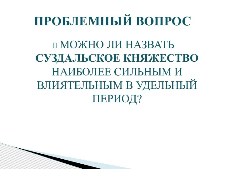 ПРОБЛЕМНЫЙ ВОПРОС МОЖНО ЛИ НАЗВАТЬ СУЗДАЛЬСКОЕ КНЯЖЕСТВО НАИБОЛЕЕ СИЛЬНЫМ И ВЛИЯТЕЛЬНЫМ В УДЕЛЬНЫЙ ПЕРИОД?