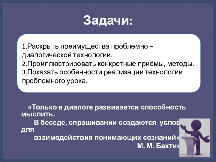 Задачи: «Только в диалоге развивается способность мыслить. В беседе, спрашивании создаются условия