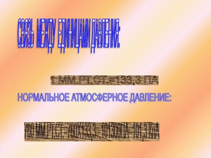 СВЯЗЬ МЕЖДУ ЕДИНИЦАМИ ДАВЛЕНИЯ: 1 ММ.РТ.СТ.=133,3 ПА НОРМАЛЬНОЕ АТМОСФЕРНОЕ ДАВЛЕНИЕ: 760 ММ.РТ.СТ.=760Х133,3= 101300ПА=101,3 КпА