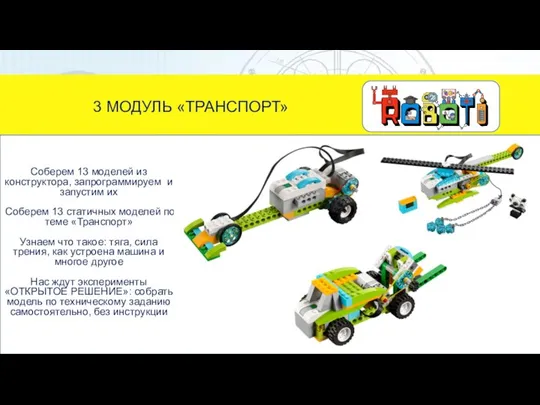 3 МОДУЛЬ «ТРАНСПОРТ» Соберем 13 моделей из конструктора, запрограммируем и запустим их