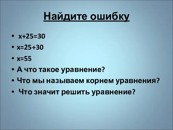 Найдите ошибку x+25=30 x=25+30 x=55 А что такое уравнение? Что мы называем