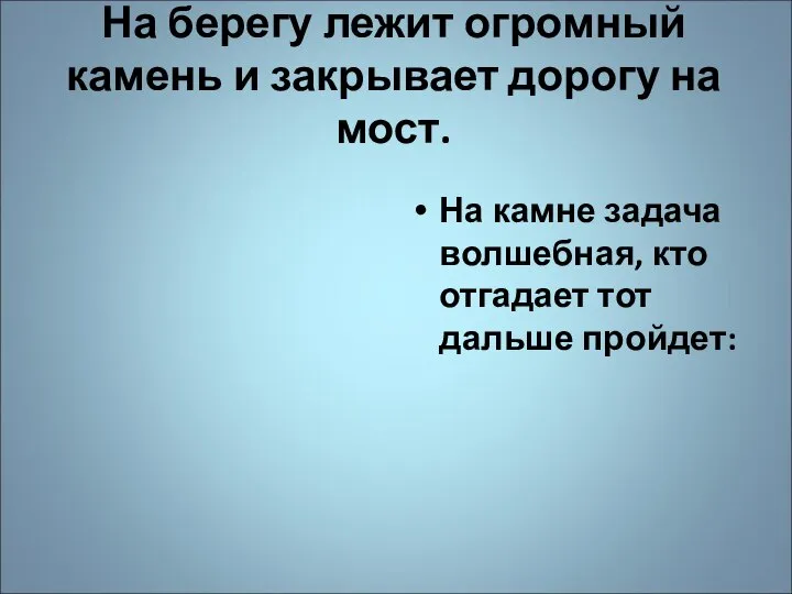 На берегу лежит огромный камень и закрывает дорогу на мост. На камне