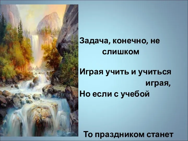 Задача, конечно, не слишком простая: Играя учить и учиться играя, Но если