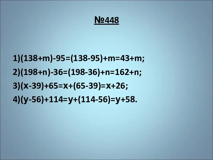 №448 1)(138+m)-95=(138-95)+m=43+m; 2)(198+n)-36=(198-36)+n=162+n; 3)(х-39)+65=х+(65-39)=х+26; 4)(у-56)+114=у+(114-56)=у+58.