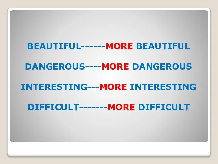 BEAUTIFUL------MORE BEAUTIFUL DANGEROUS----MORE DANGEROUS INTERESTING---MORE INTERESTING DIFFICULT-------MORE DIFFICULT