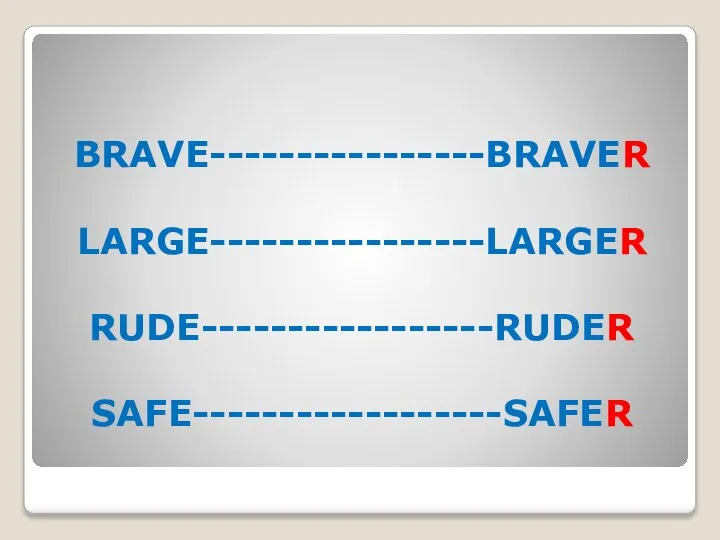 BRAVE----------------BRAVER LARGE----------------LARGER RUDE-----------------RUDER SAFE------------------SAFER