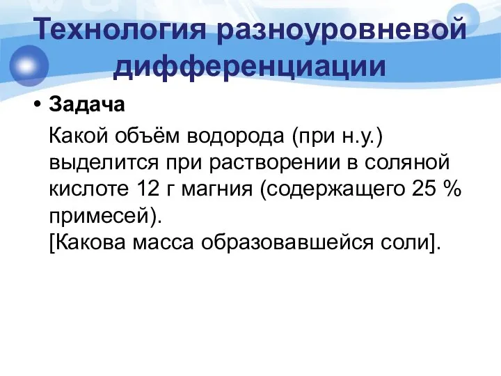 Технология разноуровневой дифференциации Задача Какой объём водорода (при н.у.) выделится при растворении