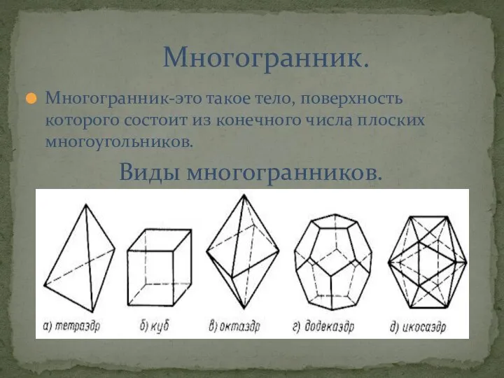 Многогранник-это такое тело, поверхность которого состоит из конечного числа плоских многоугольников. Виды многогранников. Многогранник.