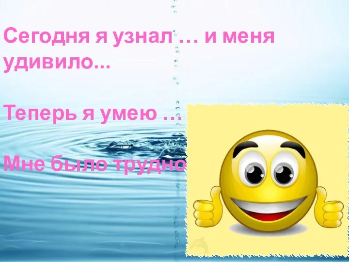 Сегодня я узнал … и меня удивило... Теперь я умею … Мне было трудно...