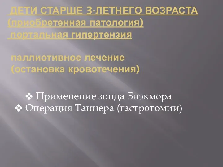 ДЕТИ СТАРШЕ 3-ЛЕТНЕГО ВОЗРАСТА (приобретенная патология) портальная гипертензия паллиотивное лечение (остановка кровотечения)