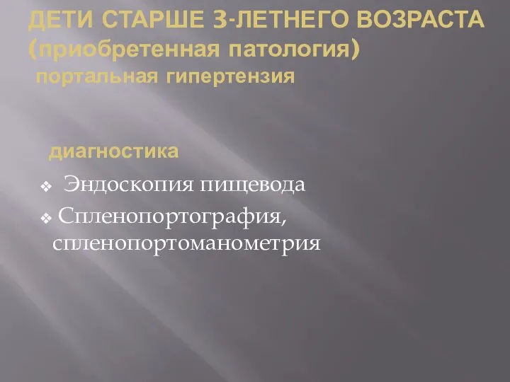 ДЕТИ СТАРШЕ 3-ЛЕТНЕГО ВОЗРАСТА (приобретенная патология) портальная гипертензия Эндоскопия пищевода Спленопортография, спленопортоманометрия диагностика