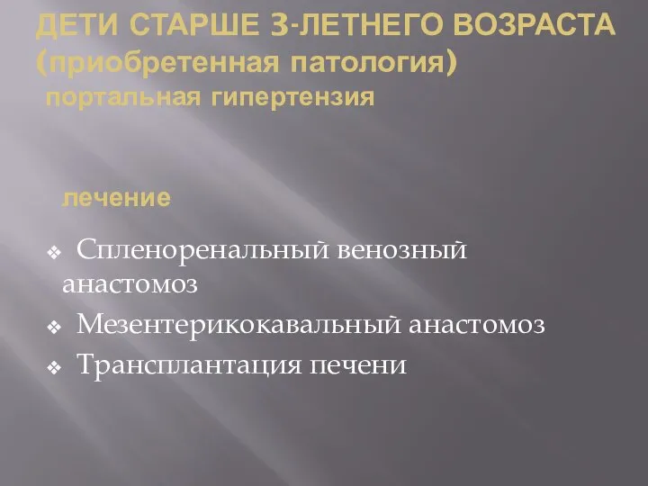 ДЕТИ СТАРШЕ 3-ЛЕТНЕГО ВОЗРАСТА (приобретенная патология) портальная гипертензия Спленоренальный венозный анастомоз Мезентерикокавальный анастомоз Трансплантация печени лечение