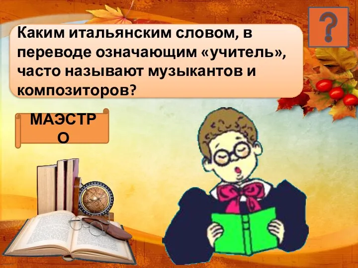 Каким итальянским словом, в переводе означающим «учитель», часто называют музыкантов и композиторов? МАЭСТРО