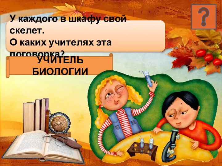 У каждого в шкафу свой скелет. О каких учителях эта поговорка? УЧИТЕЛЬ БИОЛОГИИ