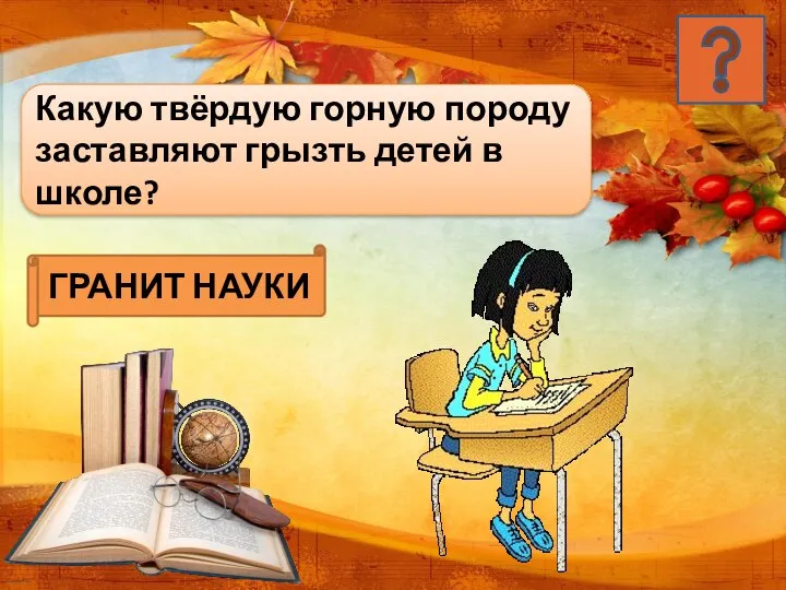 Какую твёрдую горную породу заставляют грызть детей в школе? ГРАНИТ НАУКИ