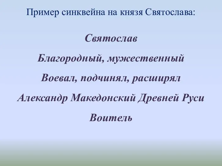 Пример синквейна на князя Святослава: Святослав Благородный, мужественный Воевал, подчинял, расширял Александр Македонский Древней Руси Воитель