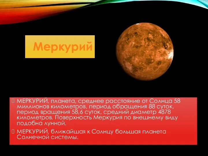 Меркурий МЕРКУРИЙ, планета, среднее расстояние от Солнца 58 миллионов километров, период обращения