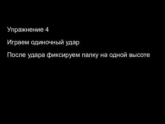 Упражнение 4 Играем одиночный удар После удара фиксируем палку на одной высоте