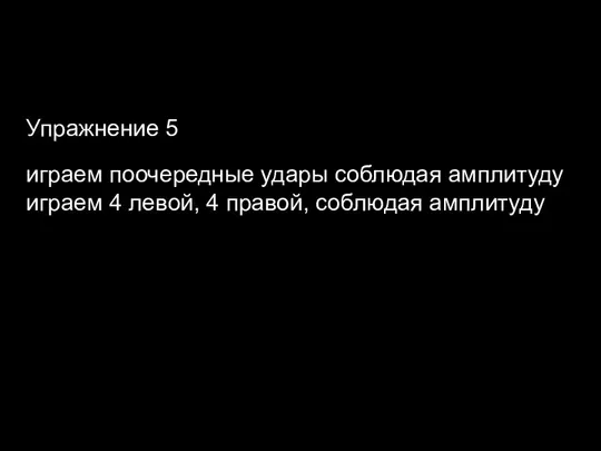 Упражнение 5 играем поочередные удары соблюдая амплитуду играем 4 левой, 4 правой, соблюдая амплитуду