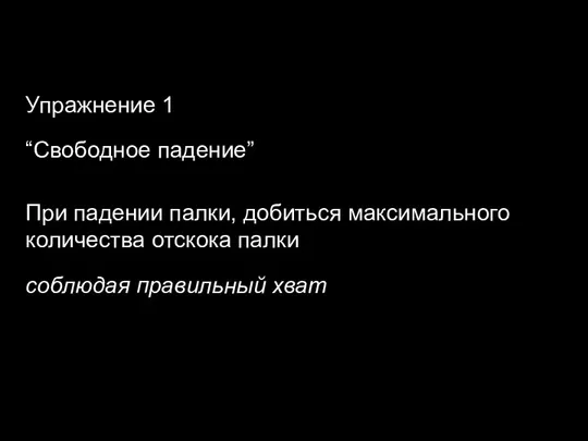 Упражнение 1 “Свободное падение” При падении палки, добиться максимального количества отскока палки соблюдая правильный хват