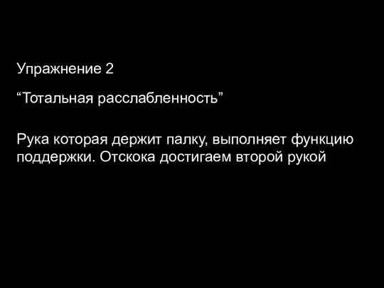 Упражнение 2 “Тотальная расслабленность” Рука которая держит палку, выполняет функцию поддержки. Отскока достигаем второй рукой