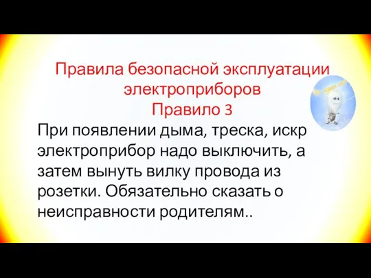 Правила безопасной эксплуатации электроприборов Правило 3 При появлении дыма, треска, искр электроприбор