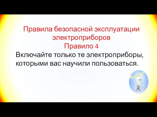 Правила безопасной эксплуатации электроприборов Правило 4 Включайте только те электроприборы, которыми вас научили пользоваться.