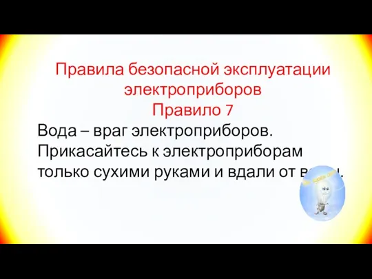 Правила безопасной эксплуатации электроприборов Правило 7 Вода – враг электроприборов. Прикасайтесь к