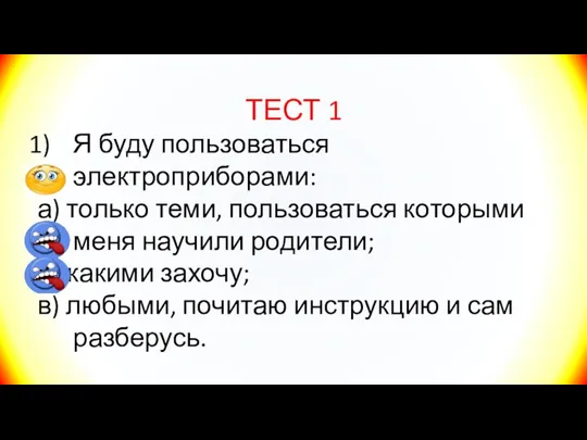 ТЕСТ 1 Я буду пользоваться электроприборами: а) только теми, пользоваться которыми меня