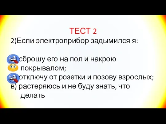 ТЕСТ 2 2)Если электроприбор задымился я: а) сброшу его на пол и