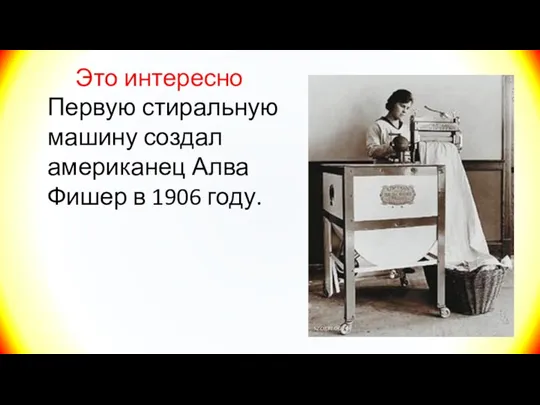 Это интересно Первую стиральную машину создал американец Алва Фишер в 1906 году.