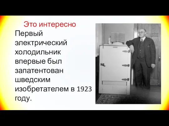 Это интересно Первый электрический холодильник впервые был запатентован шведским изобретателем в 1923 году.