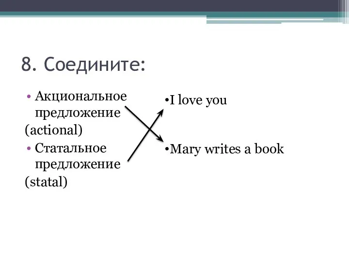 8. Соедините: Акциональное предложение (actional) Статальное предложение (statal) I love you Mary writes a book