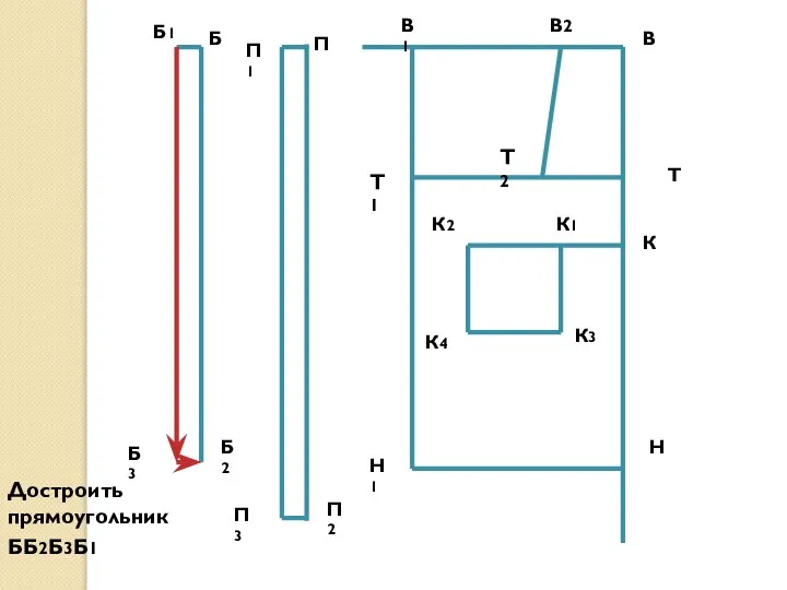 В Н Т В1 Н1 Т1 Достроить прямоугольник ББ2Б3Б1 В2 Т2 К