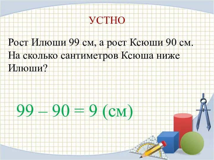 УСТНО Рост Илюши 99 см, а рост Ксюши 90 см. На сколько