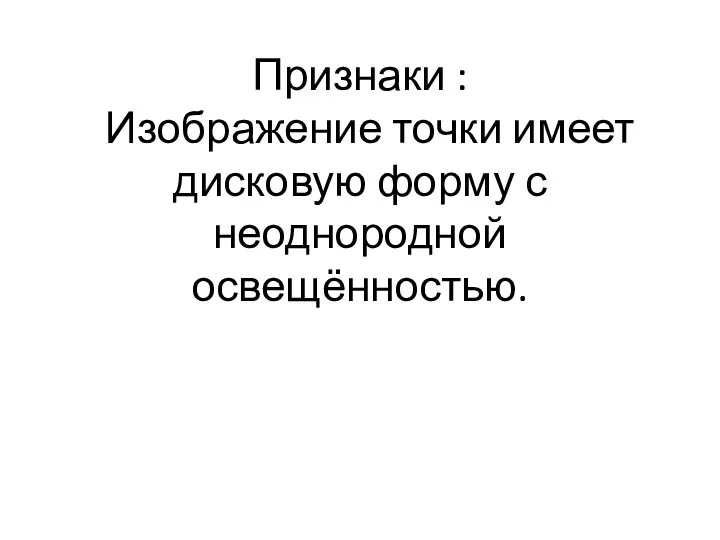 Признаки : Изображение точки имеет дисковую форму с неоднородной освещённостью.