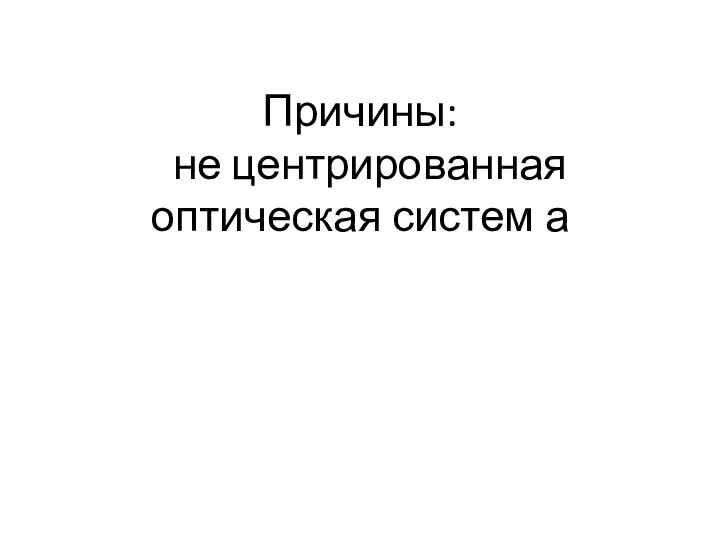 Причины: не центрированная оптическая систем а