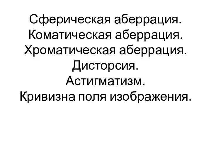 Сферическая аберрация. Коматическая аберрация. Хроматическая аберрация. Дисторсия. Астигматизм. Кривизна поля изображения.