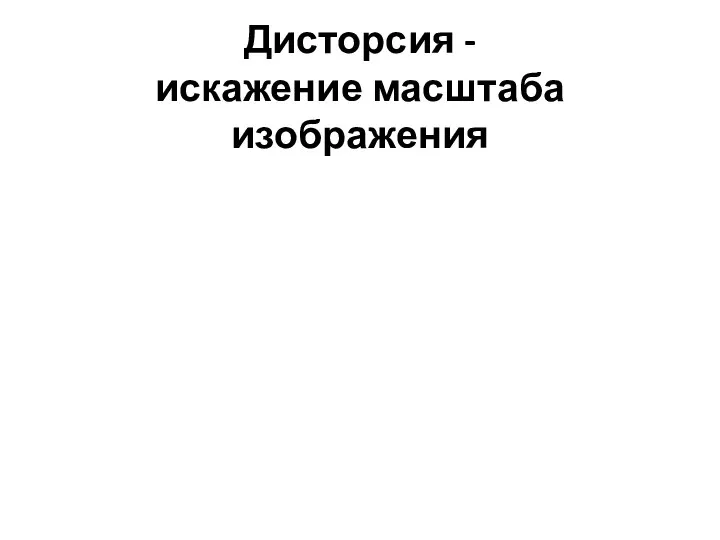 Дисторсия - искажение масштаба изображения