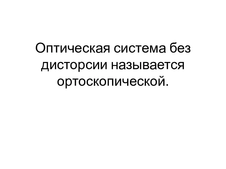 Оптическая система без дисторсии называется ортоскопической.