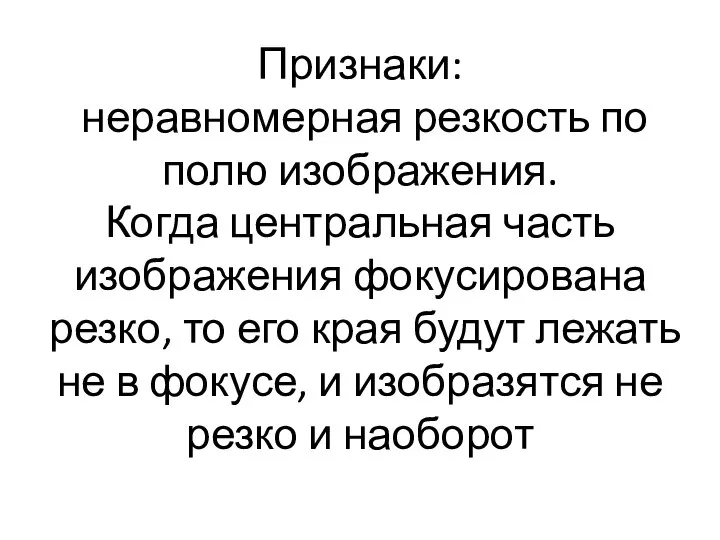 Признаки: неравномерная резкость по полю изображения. Когда центральная часть изображения фокусирована резко,