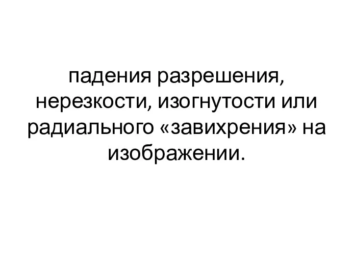 падения разрешения, нерезкости, изогнутости или радиального «завихрения» на изображении.