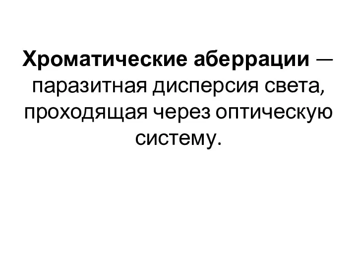 Хроматические аберрации — паразитная дисперсия света, проходящая через оптическую систему.