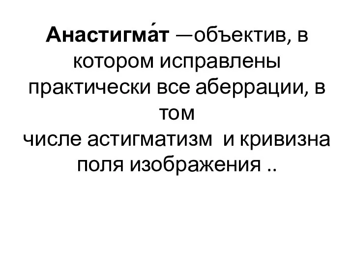 Анастигма́т —объектив, в котором исправлены практически все аберрации, в том числе астигматизм