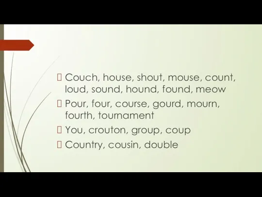 Couch, house, shout, mouse, count, loud, sound, hound, found, meow Pour, four,
