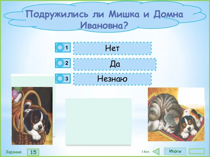 Итоги 15 Задание 1 бал. Да Нет Незнаю Подружились ли Мишка и Домна Ивановна?