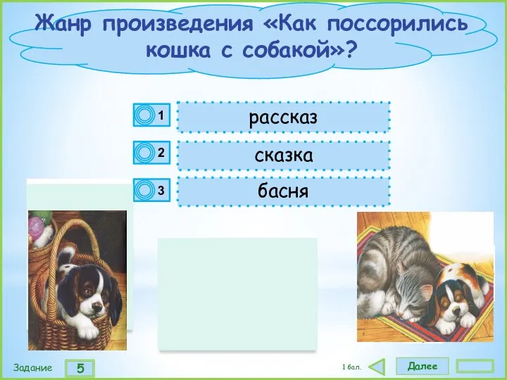 Далее 5 Задание 1 бал. сказка рассказ басня Жанр произведения «Как поссорились кошка с собакой»?