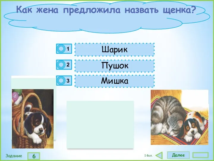 Далее 6 Задание 1 бал. Пушок Шарик Мишка Как жена предложила назвать щенка?