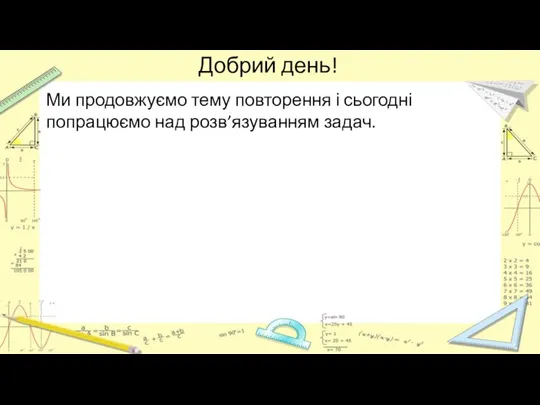 Добрий день! Ми продовжуємо тему повторення і сьогодні попрацюємо над розв’язуванням задач.